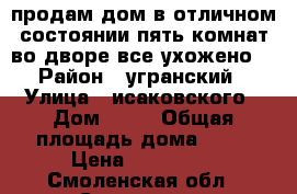 продам дом в отличном состоянии пять комнат во дворе все ухожено. › Район ­ угранский › Улица ­ исаковского › Дом ­ 35 › Общая площадь дома ­ 80 › Цена ­ 900 000 - Смоленская обл., Смоленск г. Недвижимость » Дома, коттеджи, дачи продажа   . Смоленская обл.,Смоленск г.